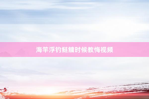 海竿浮钓鲢鳙时候教悔视频