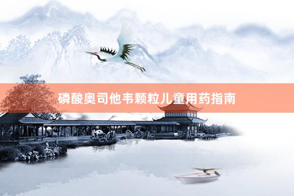 磷酸奥司他韦颗粒儿童用药指南