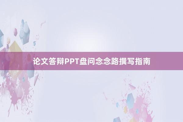 论文答辩PPT盘问念念路撰写指南