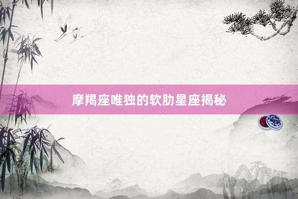 摩羯座唯独的软肋星座揭秘