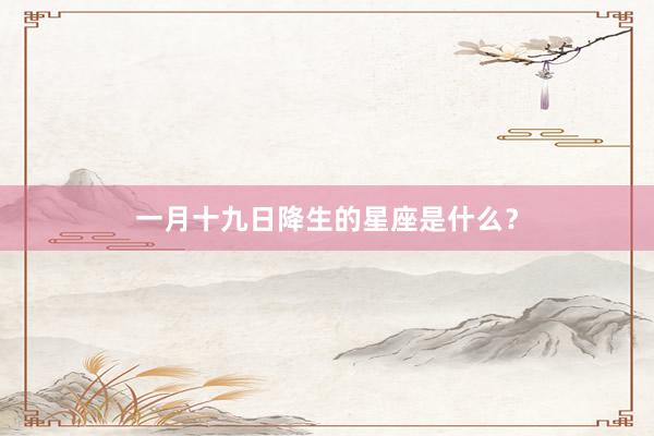 一月十九日降生的星座是什么?