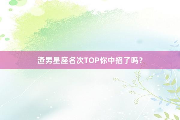 渣男星座名次TOP你中招了吗？