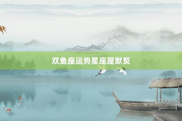 双鱼座运势星座屋默契