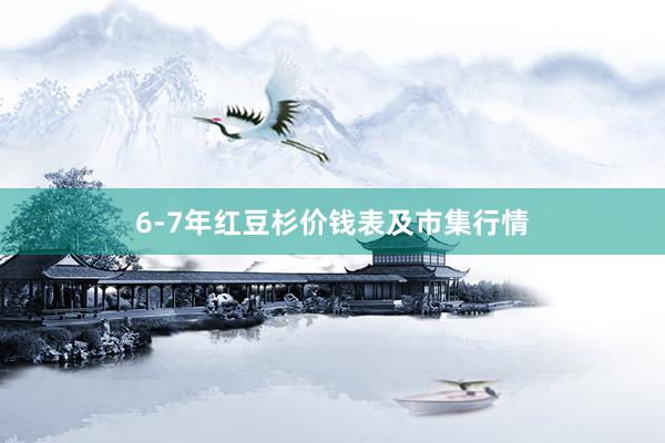 6-7年红豆杉价钱表及市集行情