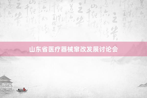 山东省医疗器械窜改发展讨论会