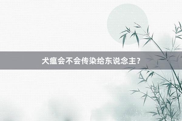 犬瘟会不会传染给东说念主？