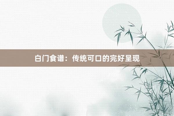 白门食谱：传统可口的完好呈现